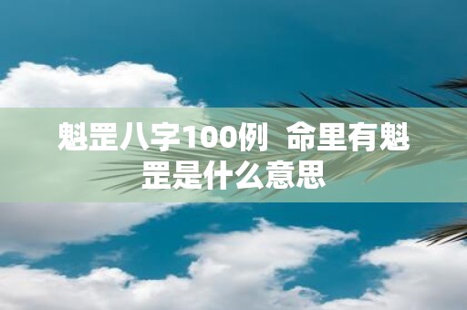 魁罡八字100例 命里有魁罡是什么意思