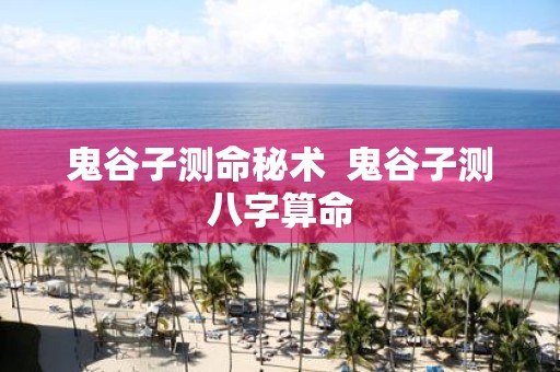 鬼谷子测命秘术 鬼谷子测八字算命