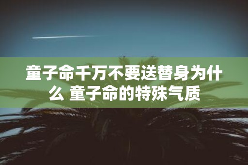 童子命千万不要送替身为什么 童子命的特殊气质