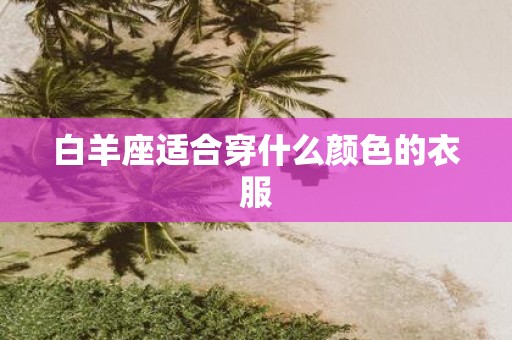 白羊座适合穿什么颜色的衣服