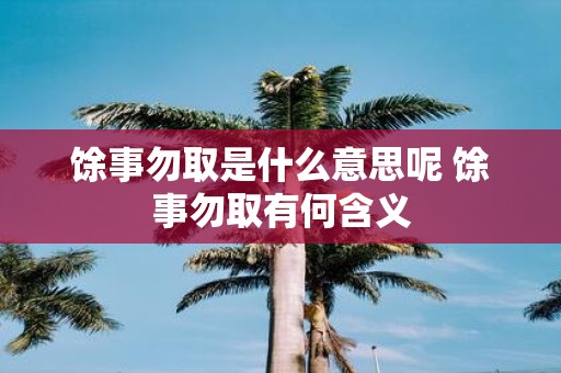馀事勿取是什么意思呢 馀事勿取有何含义