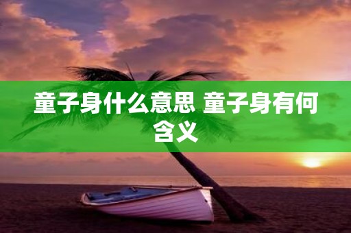 童子身什么意思 童子身有何含义