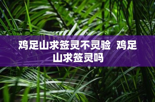 鸡足山求签灵不灵验 鸡足山求签灵吗