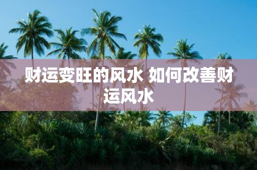 财运变旺的风水 如何改善财运风水