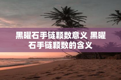 黑曜石手链颗数意义 黑曜石手链颗数的含义