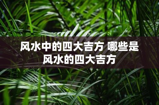 风水中的四大吉方 哪些是风水的四大吉方