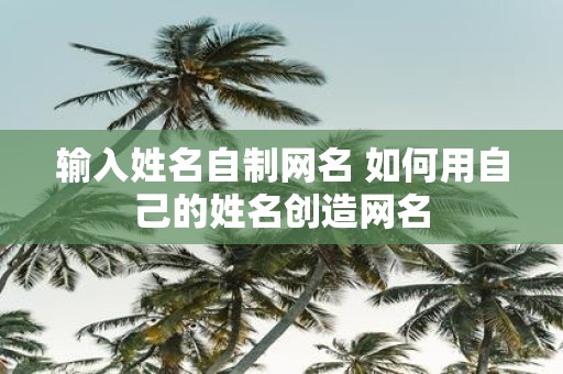 输入姓名自制网名 如何用自己的姓名创造网名