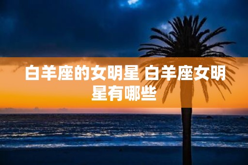 白羊座的女明星 白羊座女明星有哪些
