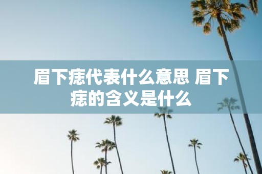 眉下痣代表什么意思 眉下痣的含义是什么