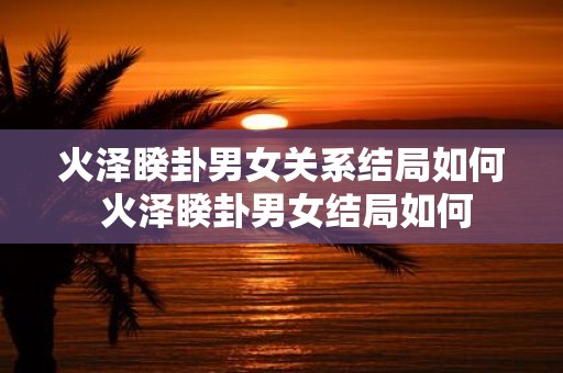 火泽睽卦男女关系结局如何 火泽睽卦男女结局如何