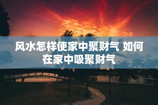 风水怎样使家中聚财气 如何在家中吸聚财气