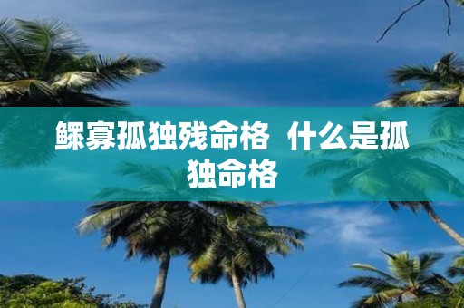 鳏寡孤独残命格 什么是孤独命格