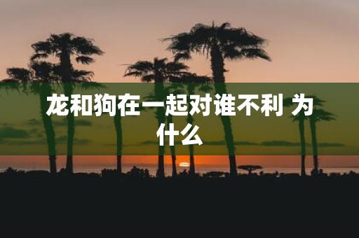 龙和狗在一起对谁不利 为什么