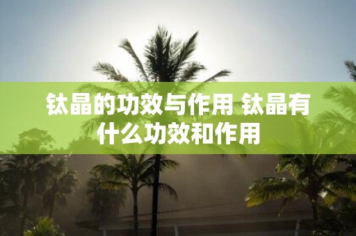 钛晶的功效与作用 钛晶有什么功效和作用