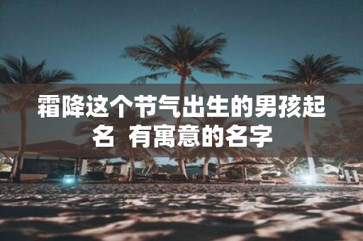 霜降这个节气出生的男孩起名 有寓意的名字