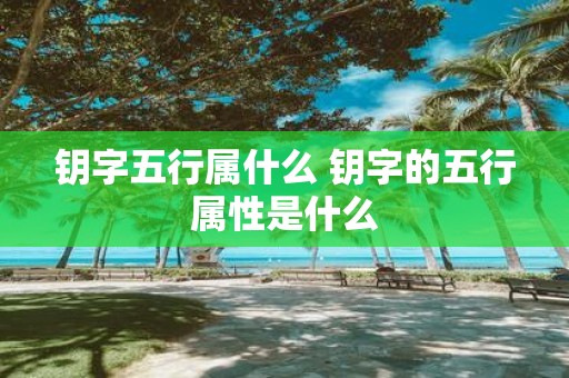 钥字五行属什么 钥字的五行属性是什么
