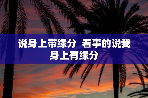 说身上带缘分 看事的说我身上有缘分