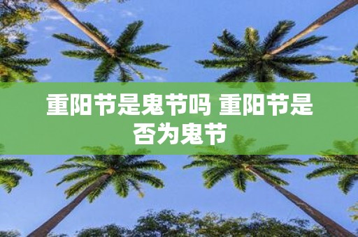 重阳节是鬼节吗 重阳节是否为鬼节