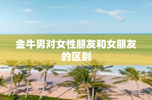 金牛男对女性朋友和女朋友的区别