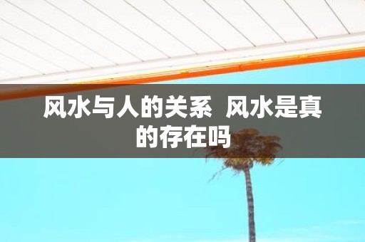 风水与人的关系 风水是真的存在吗