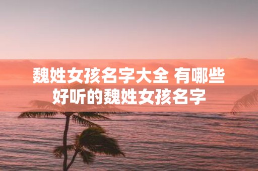 魏姓女孩名字大全 有哪些好听的魏姓女孩名字