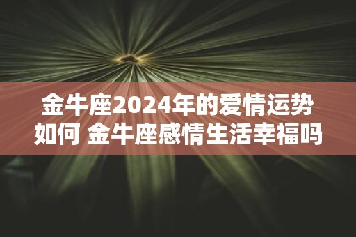金牛座2025年的爱情运势如何 金牛座感情生活幸福吗