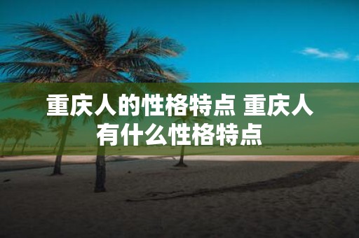 重庆人的性格特点 重庆人有什么性格特点