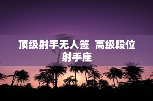 顶级射手无人签 高级段位射手座