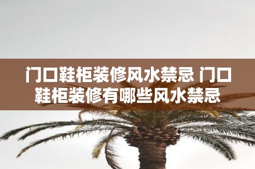 门口鞋柜装修风水禁忌 门口鞋柜装修有哪些风水禁忌