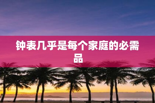 钟表几乎是每个家庭的必需品