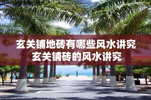 玄关铺地砖有哪些风水讲究 玄关铺砖的风水讲究