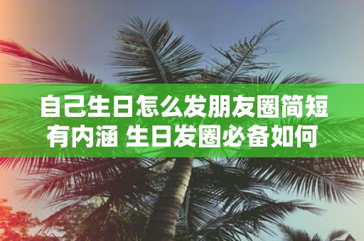 自己生日怎么发朋友圈简短有内涵 生日发圈必备如何简短有内涵