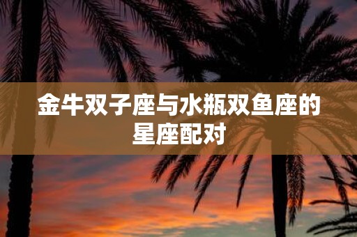 金牛双子座与水瓶双鱼座的星座配对