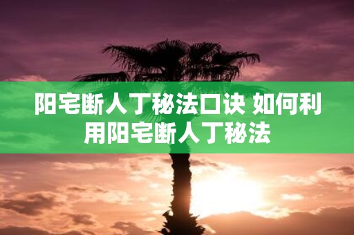 阳宅断人丁秘法口诀 如何利用阳宅断人丁秘法