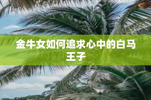 金牛女如何追求心中的白马王子
