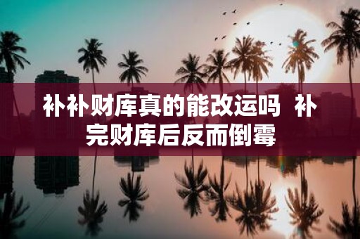 补补财库真的能改运吗 补完财库后反而倒霉