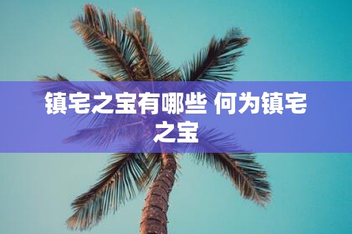 镇宅之宝有哪些 何为镇宅之宝
