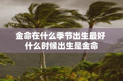 金命在什么季节出生最好 什么时候出生是金命