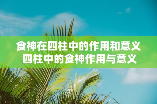 食神在四柱中的作用和意义 四柱中的食神作用与意义