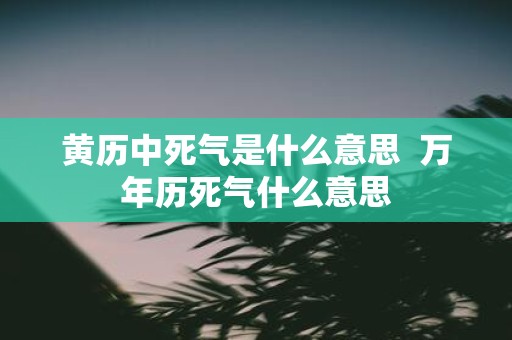 黄历中死气是什么意思 万年历死气什么意思