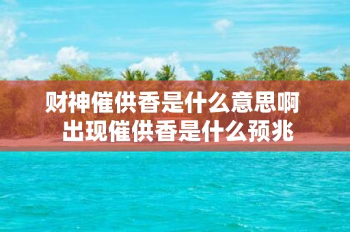 财神催供香是什么意思啊 出现催供香是什么预兆