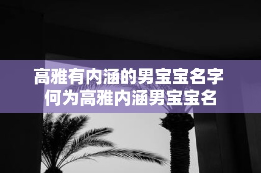 高雅有内涵的男宝宝名字 何为高雅内涵男宝宝名