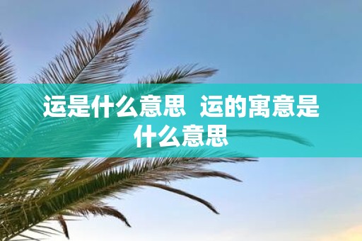 运是什么意思 运的寓意是什么意思