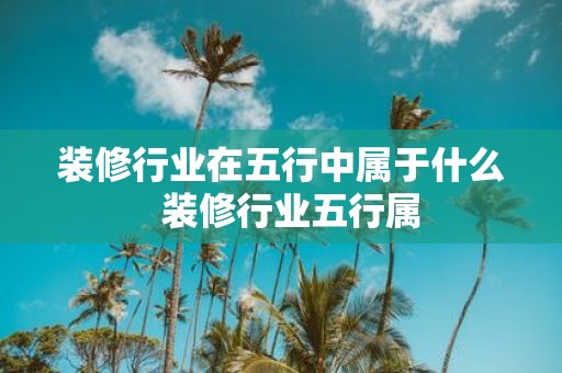 装修行业在五行中属于什么 装修行业五行属