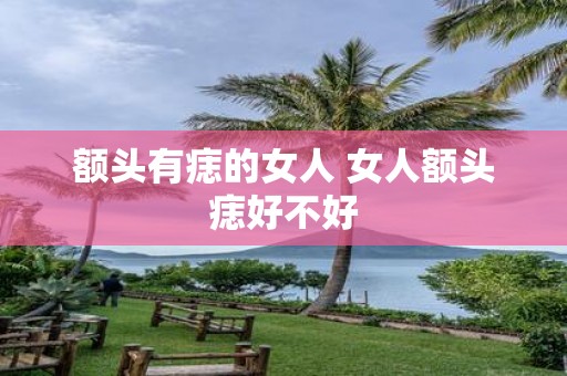 额头有痣的女人 女人额头痣好不好