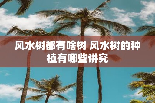 风水树都有啥树 风水树的种植有哪些讲究