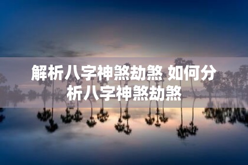 解析八字神煞劫煞 如何分析八字神煞劫煞