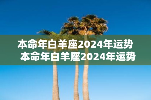 本命年白羊座2025年运势 本命年白羊座2025年运势