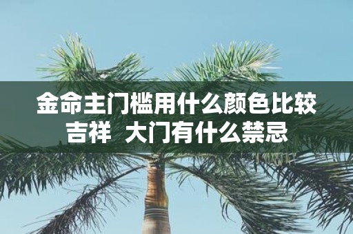 金命主门槛用什么颜色比较吉祥 大门有什么禁忌