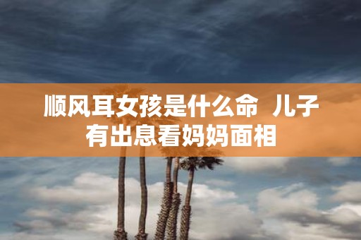 顺风耳女孩是什么命 儿子有出息看妈妈面相